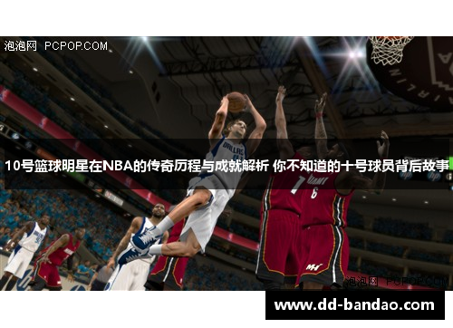 10号篮球明星在NBA的传奇历程与成就解析 你不知道的十号球员背后故事