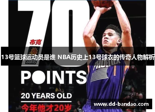 13号篮球运动员是谁 NBA历史上13号球衣的传奇人物解析