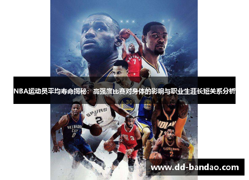 NBA运动员平均寿命揭秘：高强度比赛对身体的影响与职业生涯长短关系分析