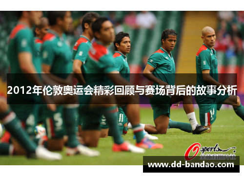 2012年伦敦奥运会精彩回顾与赛场背后的故事分析