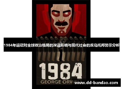 1984年运动对全球政治格局的深远影响与现代社会的反乌托邦警示分析