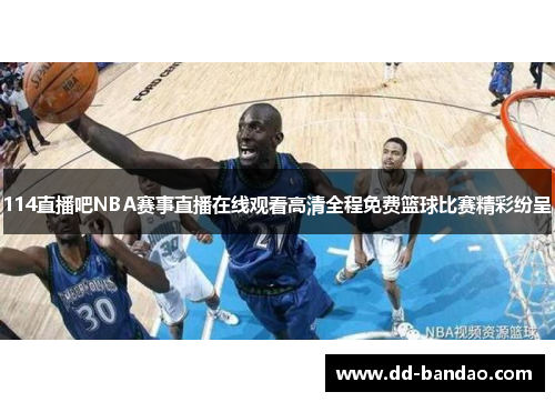 114直播吧NBA赛事直播在线观看高清全程免费篮球比赛精彩纷呈