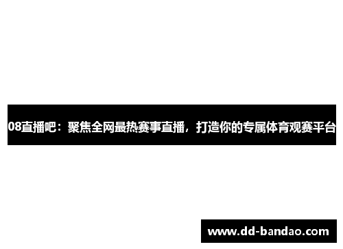 08直播吧：聚焦全网最热赛事直播，打造你的专属体育观赛平台